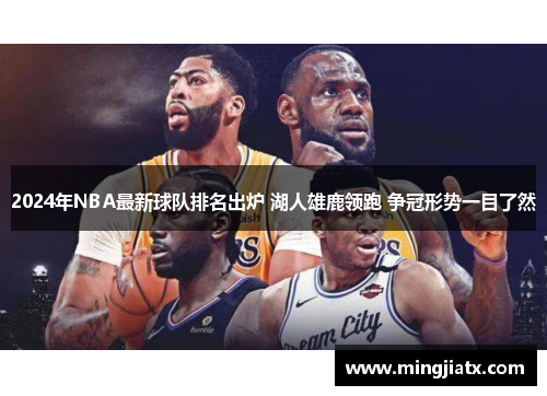 2024年NBA最新球队排名出炉 湖人雄鹿领跑 争冠形势一目了然