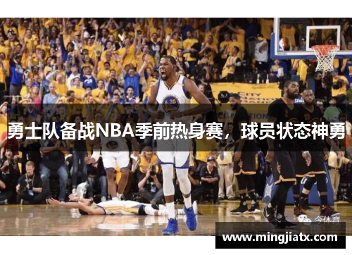 勇士队备战NBA季前热身赛，球员状态神勇